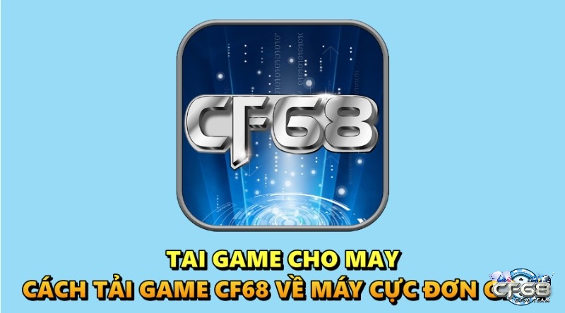 Tai game cho may: Cách tải game CF68 về máy cực đơn giản