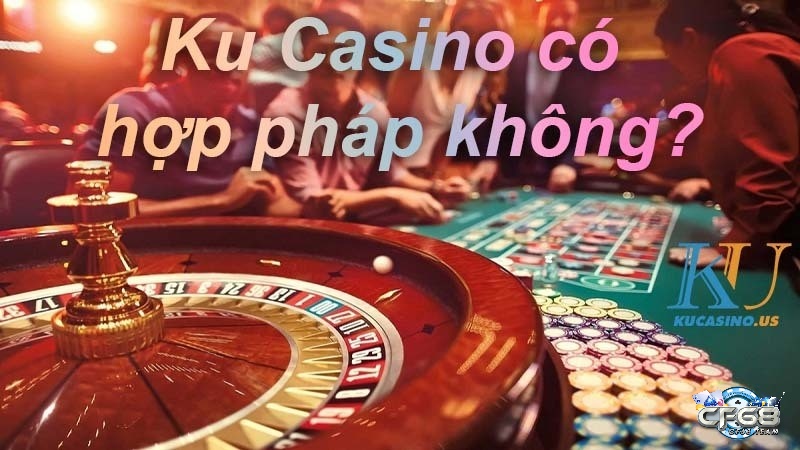 Ku Casino có hợp pháp không là câu hỏi được nhiều cược thủ quan tâm